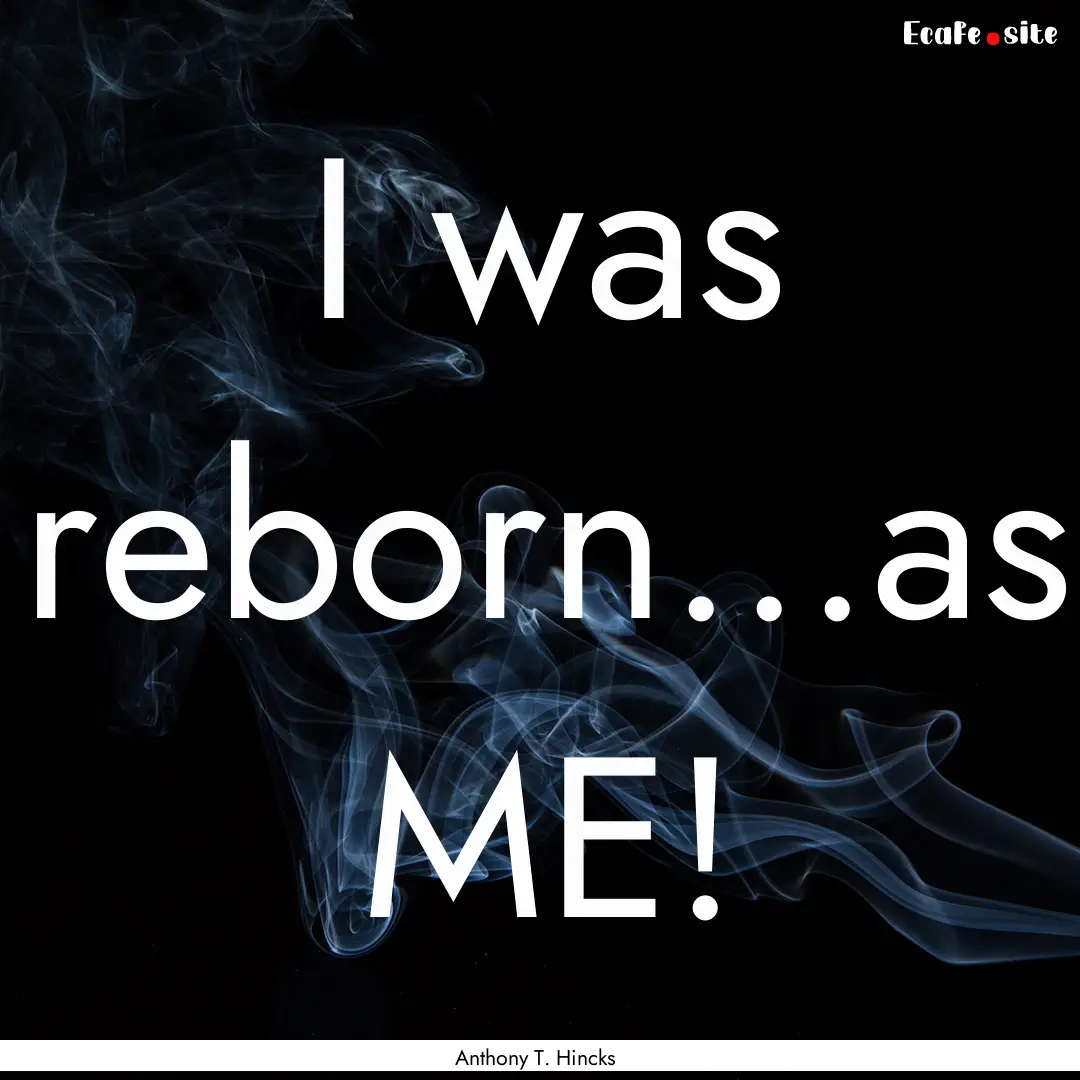 I was reborn...as ME! : Quote by Anthony T. Hincks