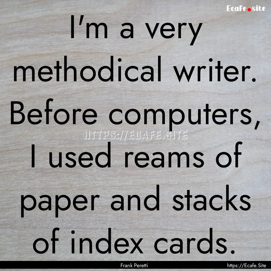 I'm a very methodical writer. Before computers,.... : Quote by Frank Peretti