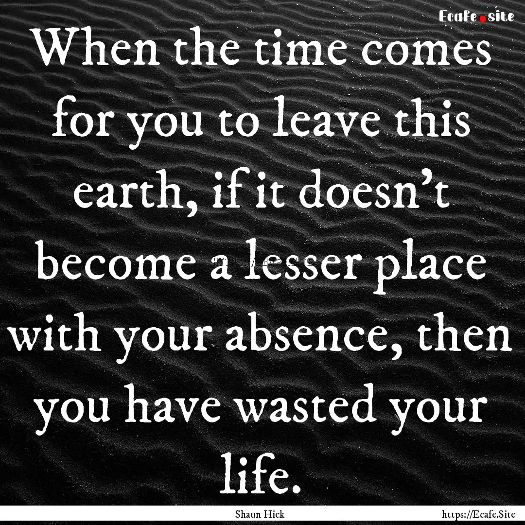 When the time comes for you to leave this.... : Quote by Shaun Hick