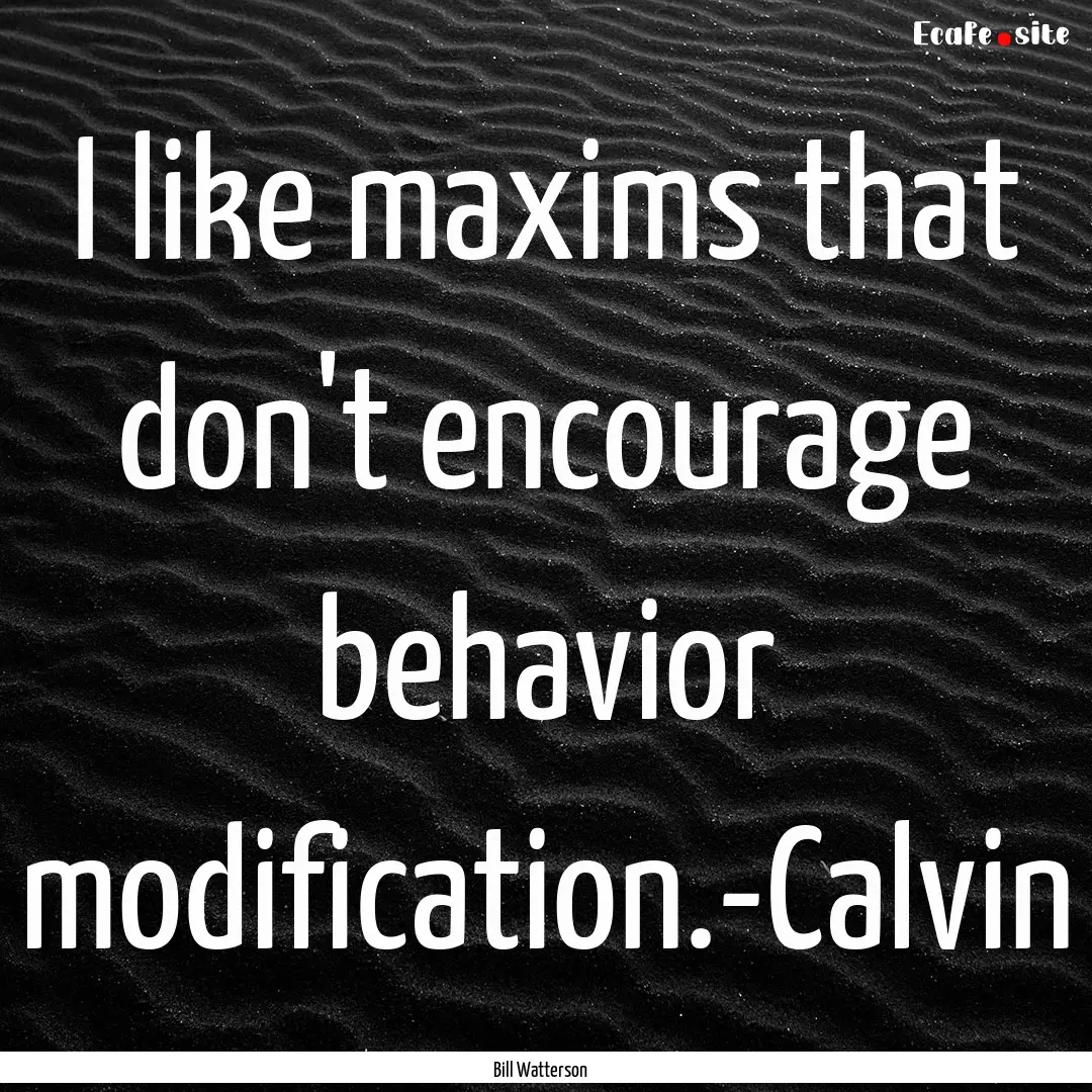 I like maxims that don't encourage behavior.... : Quote by Bill Watterson