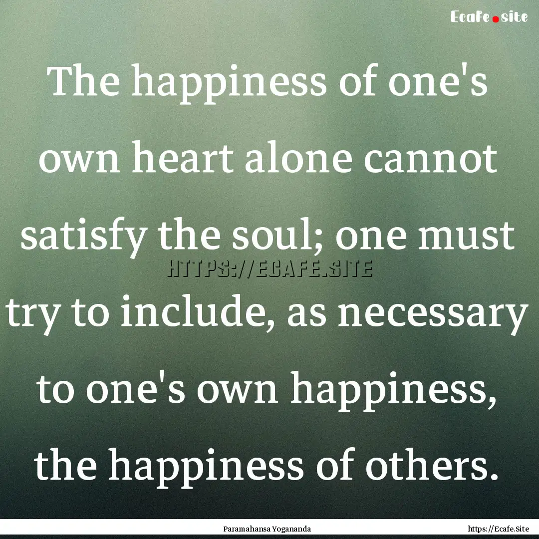 The happiness of one's own heart alone cannot.... : Quote by Paramahansa Yogananda