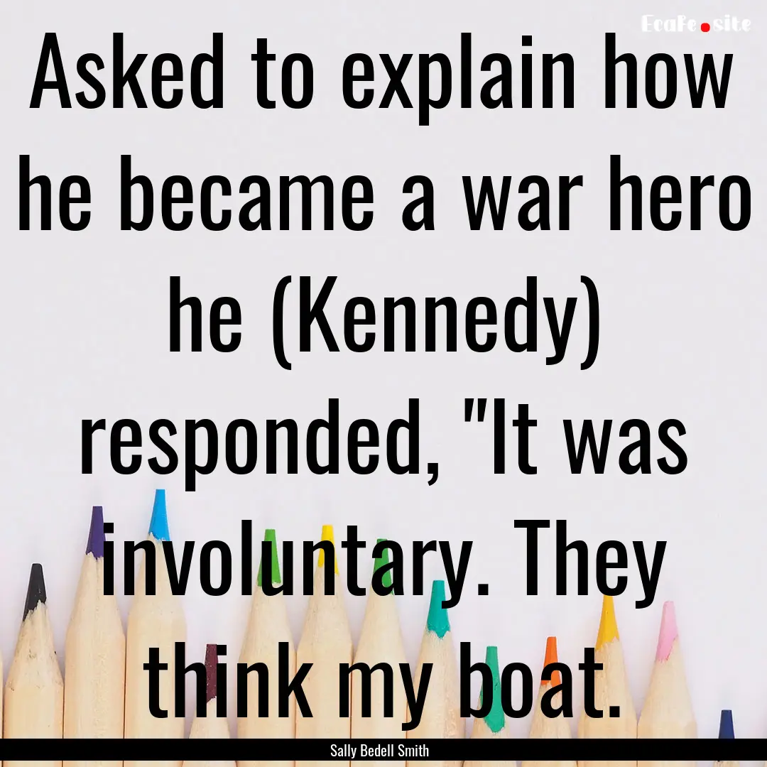 Asked to explain how he became a war hero.... : Quote by Sally Bedell Smith