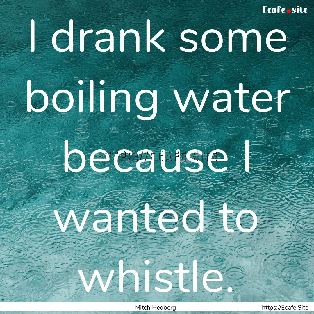 I drank some boiling water because I wanted.... : Quote by Mitch Hedberg