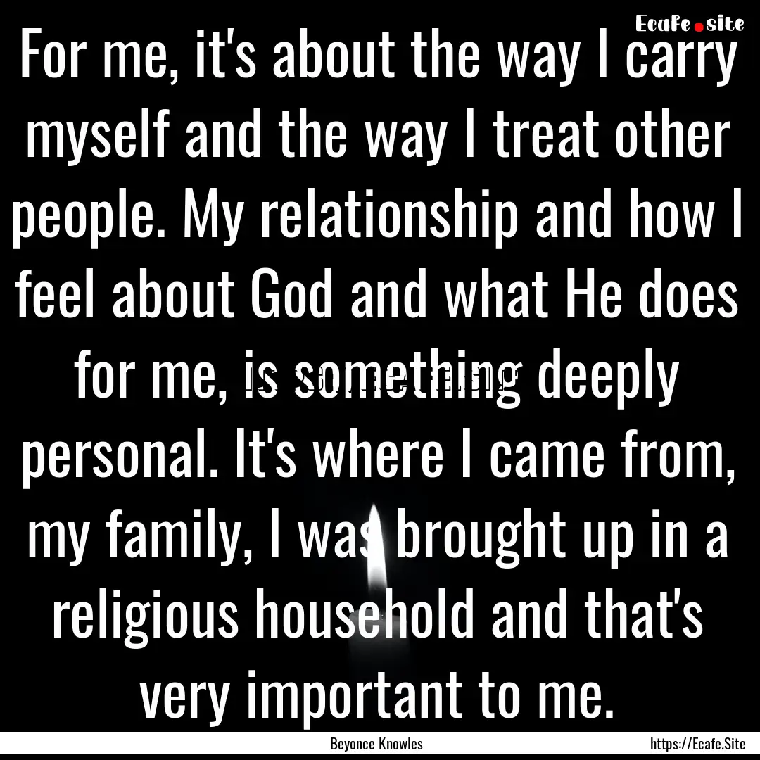 For me, it's about the way I carry myself.... : Quote by Beyonce Knowles