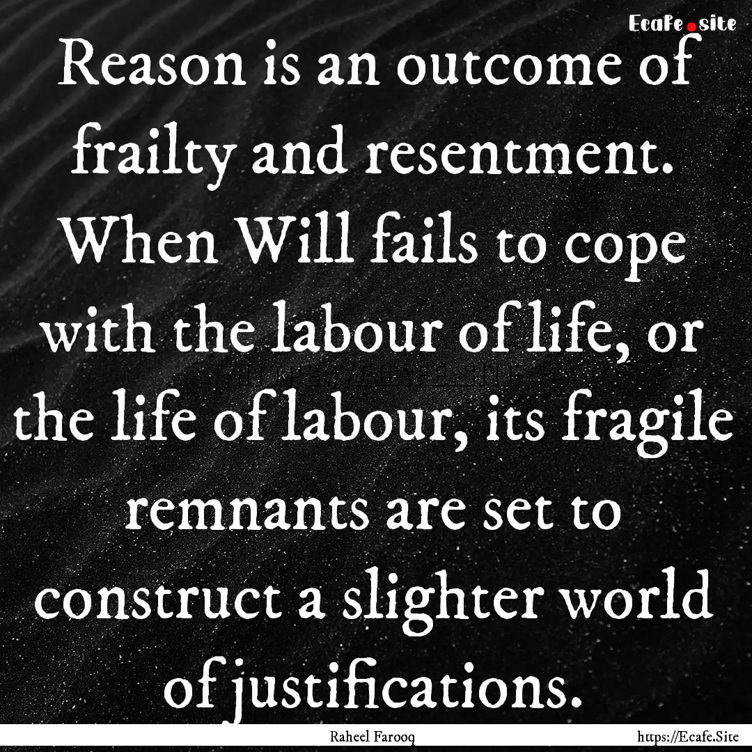 Reason is an outcome of frailty and resentment..... : Quote by Raheel Farooq