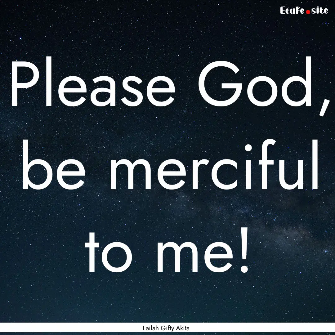 Please God, be merciful to me! : Quote by Lailah Gifty Akita