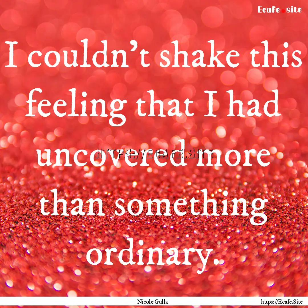 I couldn't shake this feeling that I had.... : Quote by Nicole Gulla