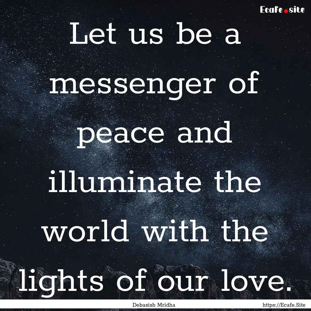 Let us be a messenger of peace and illuminate.... : Quote by Debasish Mridha