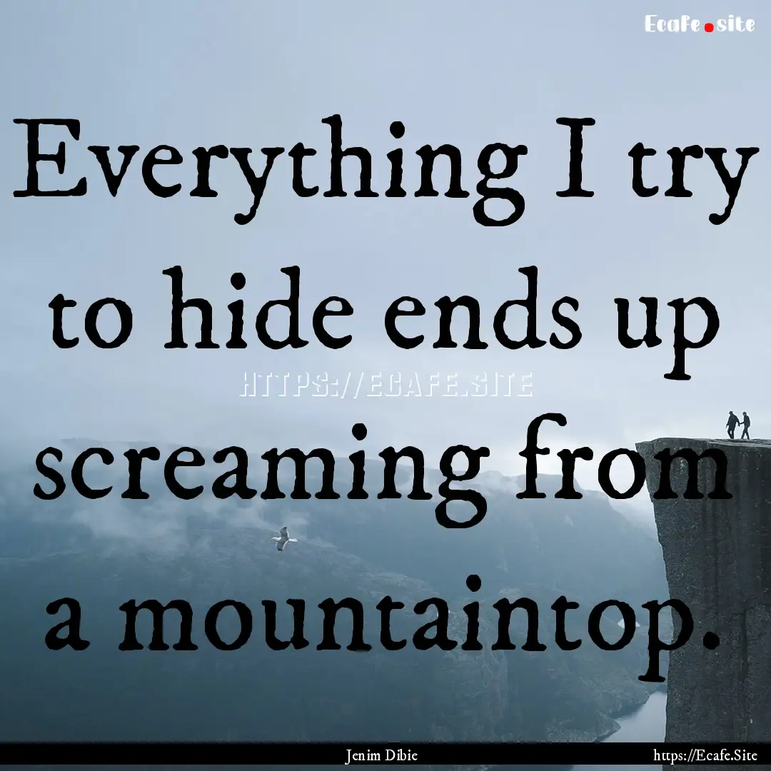 Everything I try to hide ends up screaming.... : Quote by Jenim Dibie