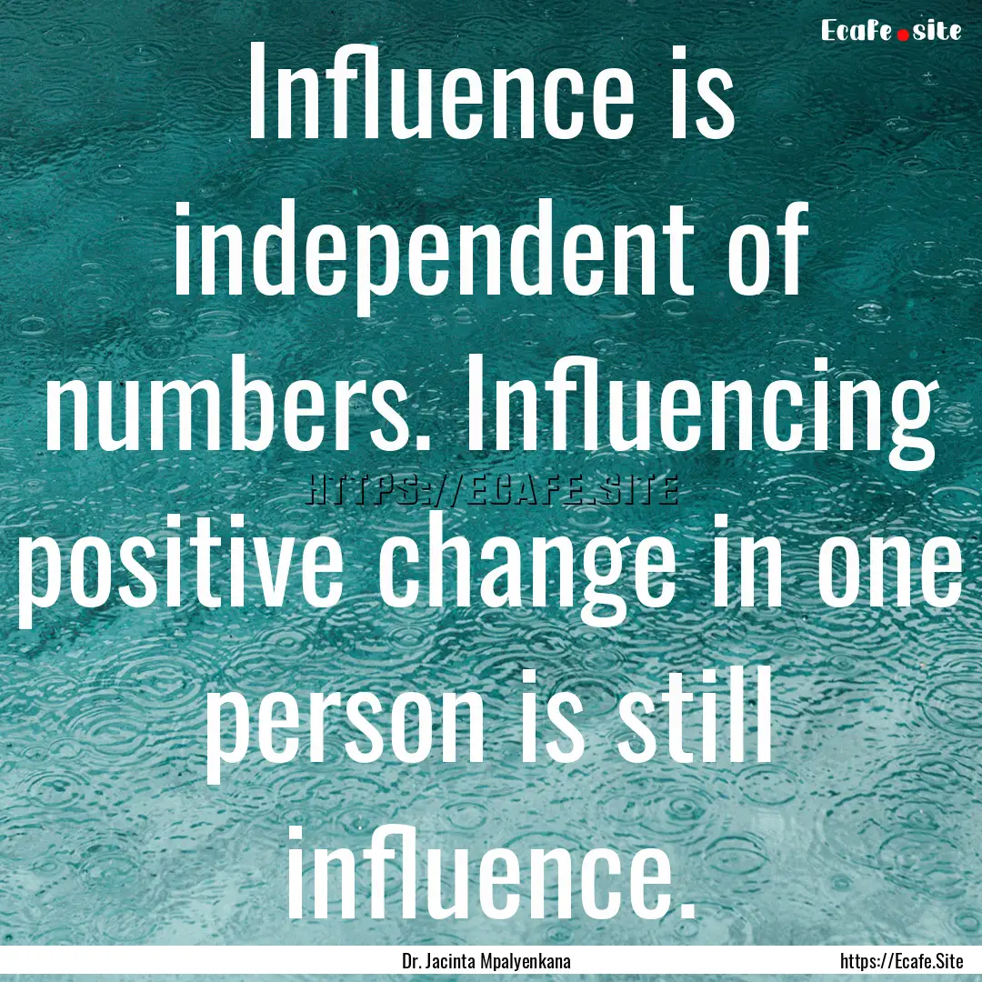 Influence is independent of numbers. Influencing.... : Quote by Dr. Jacinta Mpalyenkana