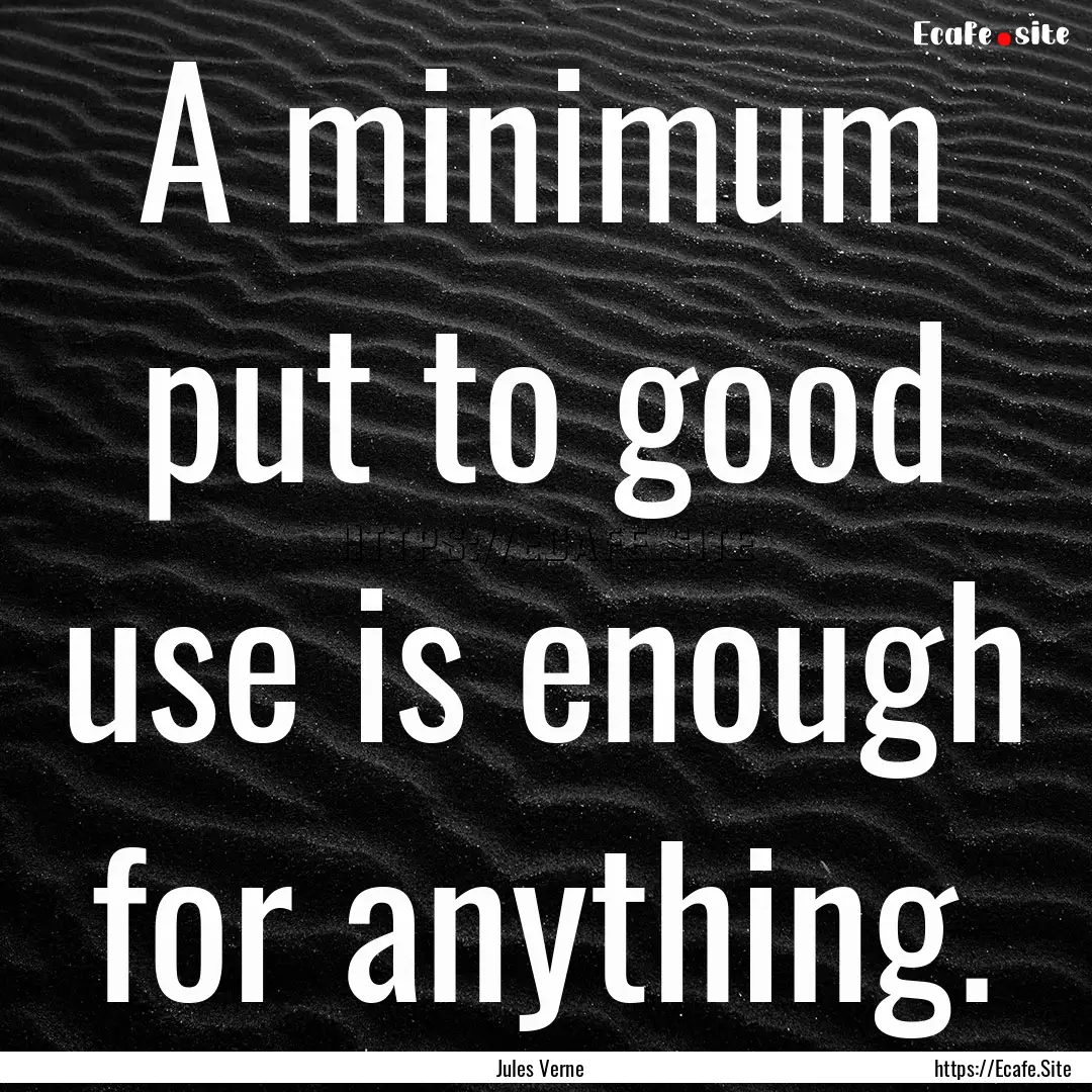 A minimum put to good use is enough for anything..... : Quote by Jules Verne