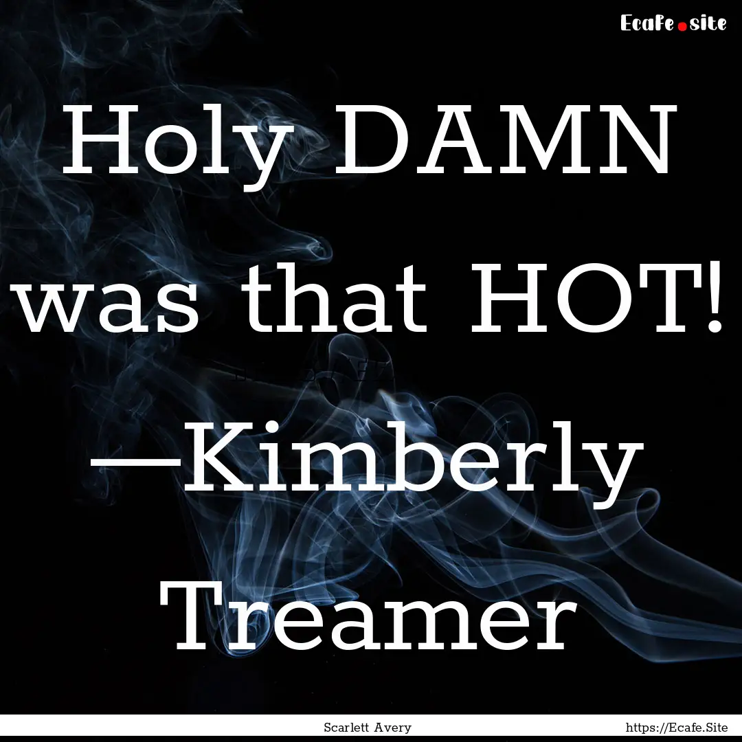 Holy DAMN was that HOT! —Kimberly Treamer.... : Quote by Scarlett Avery