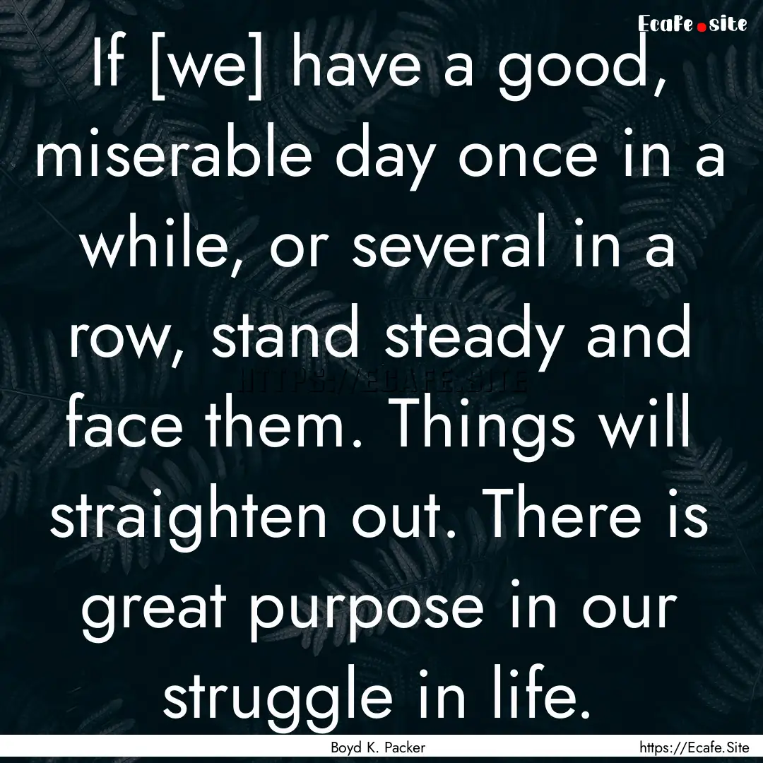 If [we] have a good, miserable day once in.... : Quote by Boyd K. Packer