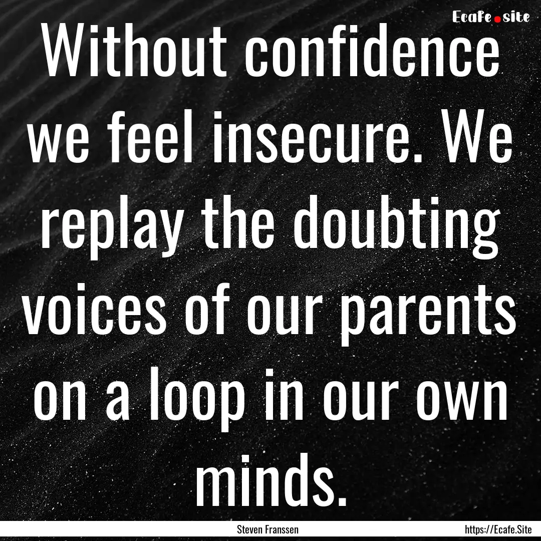 Without confidence we feel insecure. We replay.... : Quote by Steven Franssen