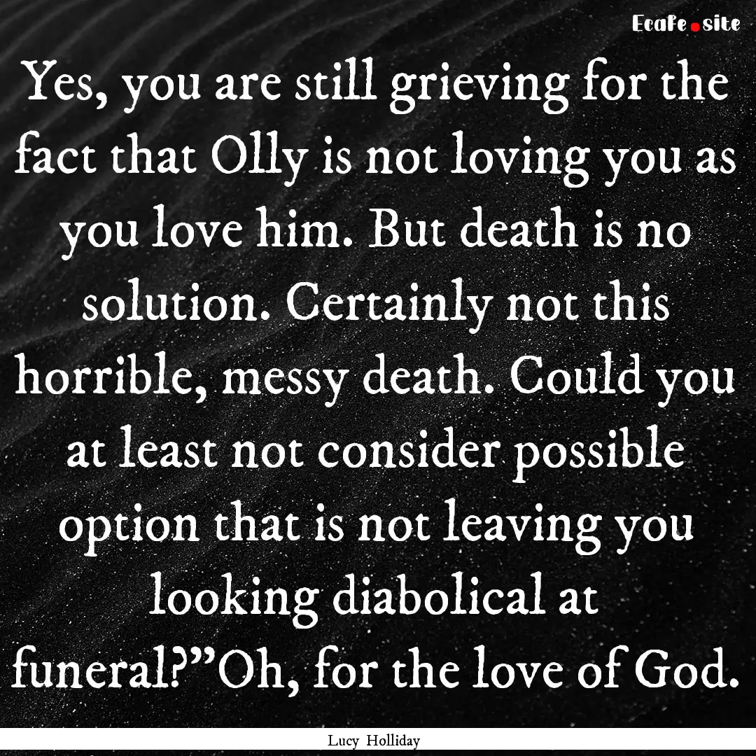 Yes, you are still grieving for the fact.... : Quote by Lucy Holliday