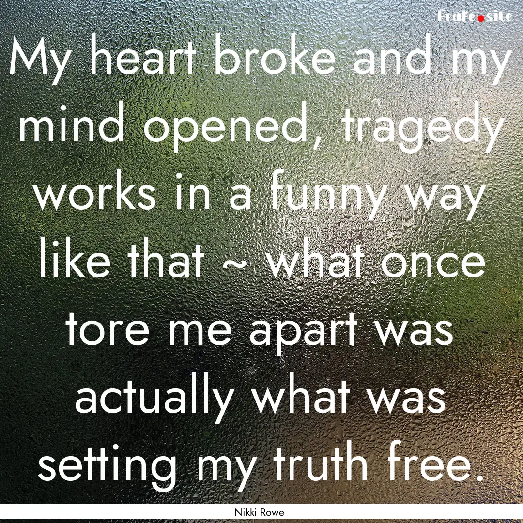 My heart broke and my mind opened, tragedy.... : Quote by Nikki Rowe