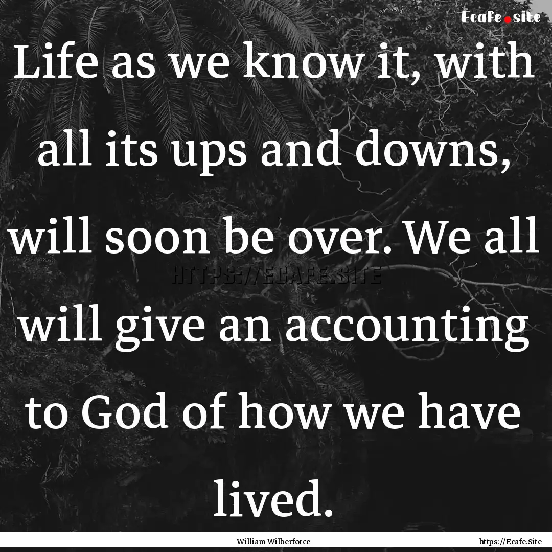 Life as we know it, with all its ups and.... : Quote by William Wilberforce