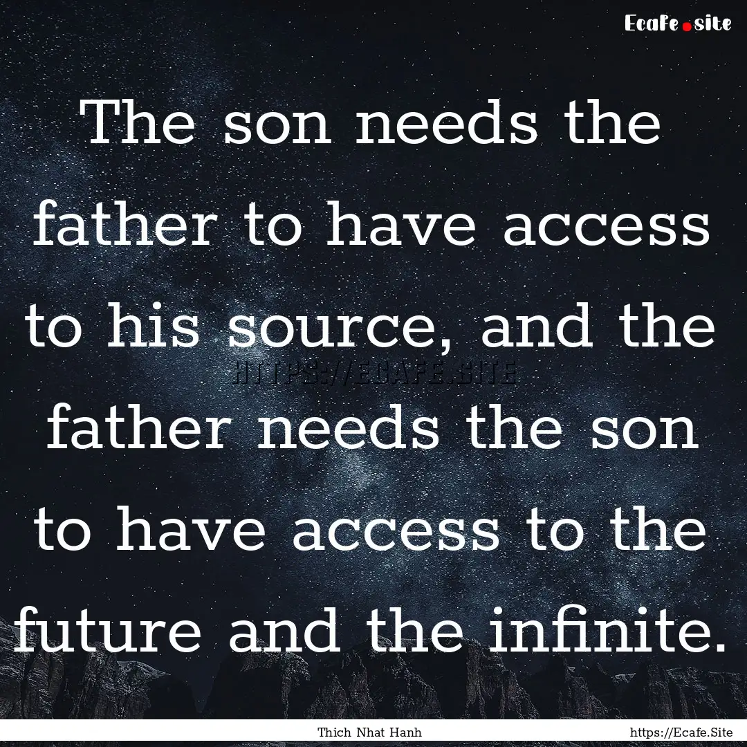 The son needs the father to have access to.... : Quote by Thich Nhat Hanh