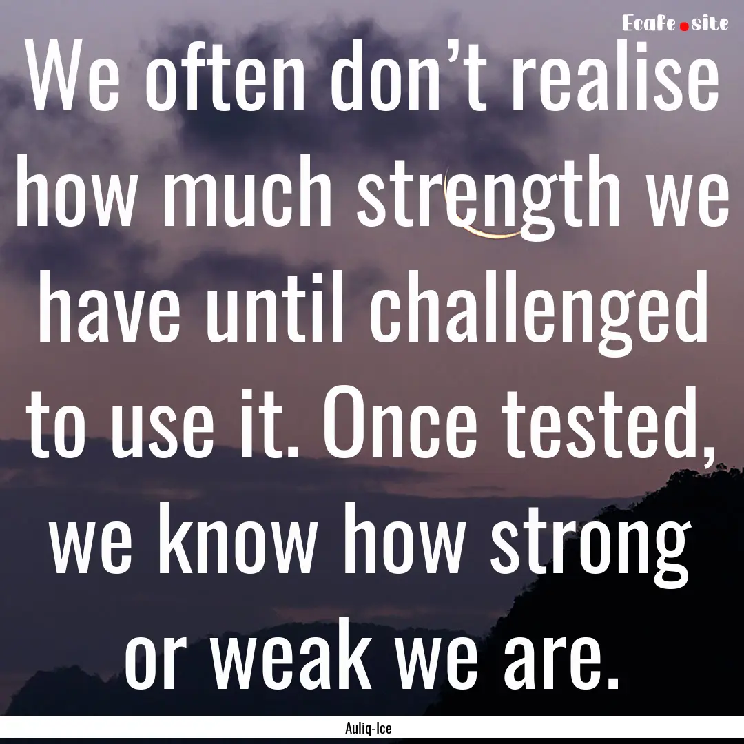 We often don’t realise how much strength.... : Quote by Auliq-Ice