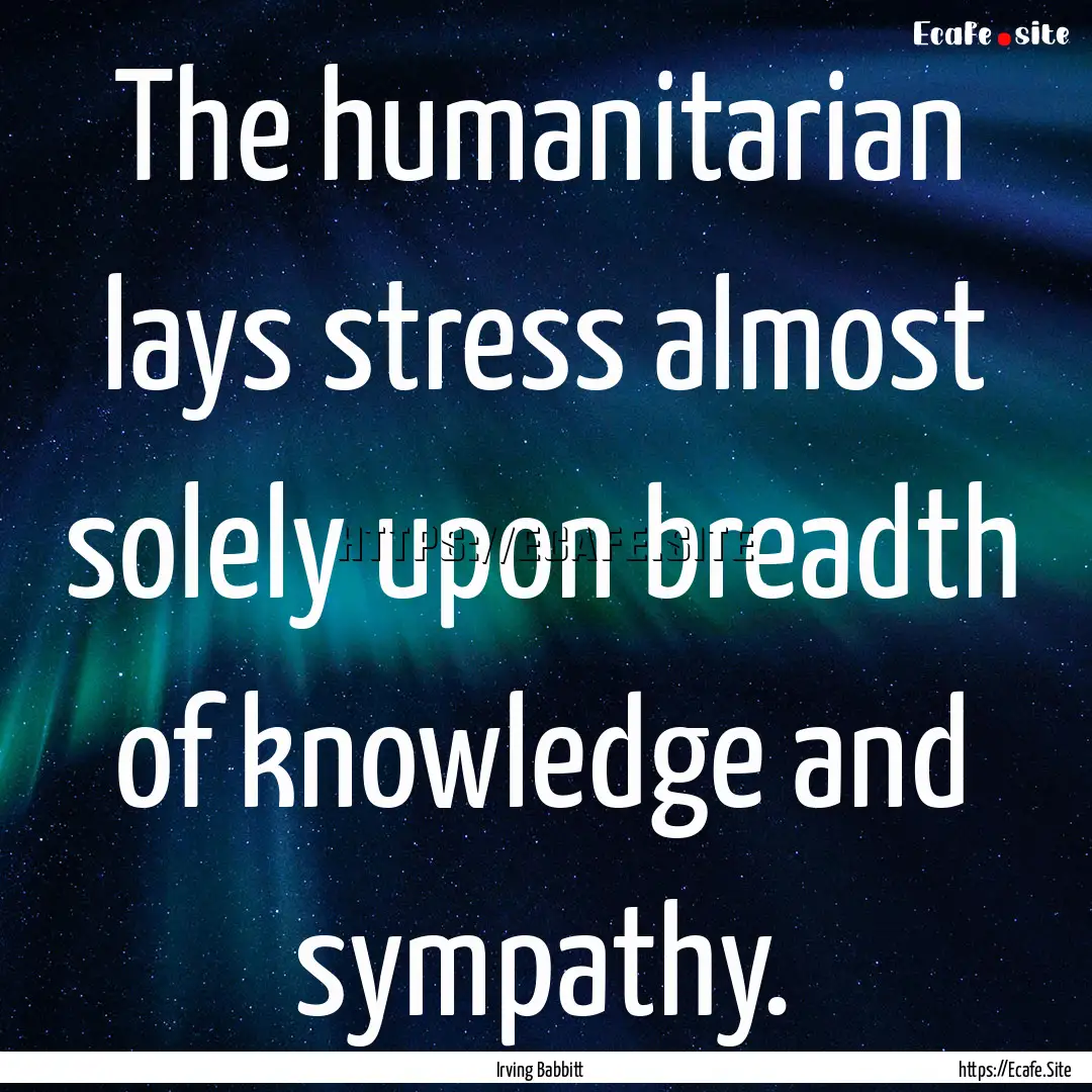 The humanitarian lays stress almost solely.... : Quote by Irving Babbitt