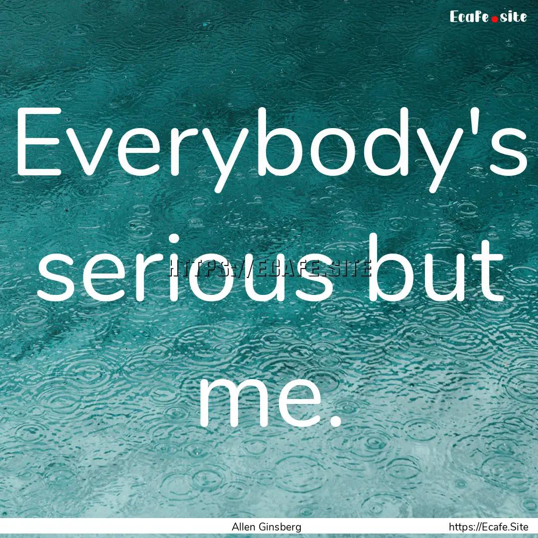 Everybody's serious but me. : Quote by Allen Ginsberg