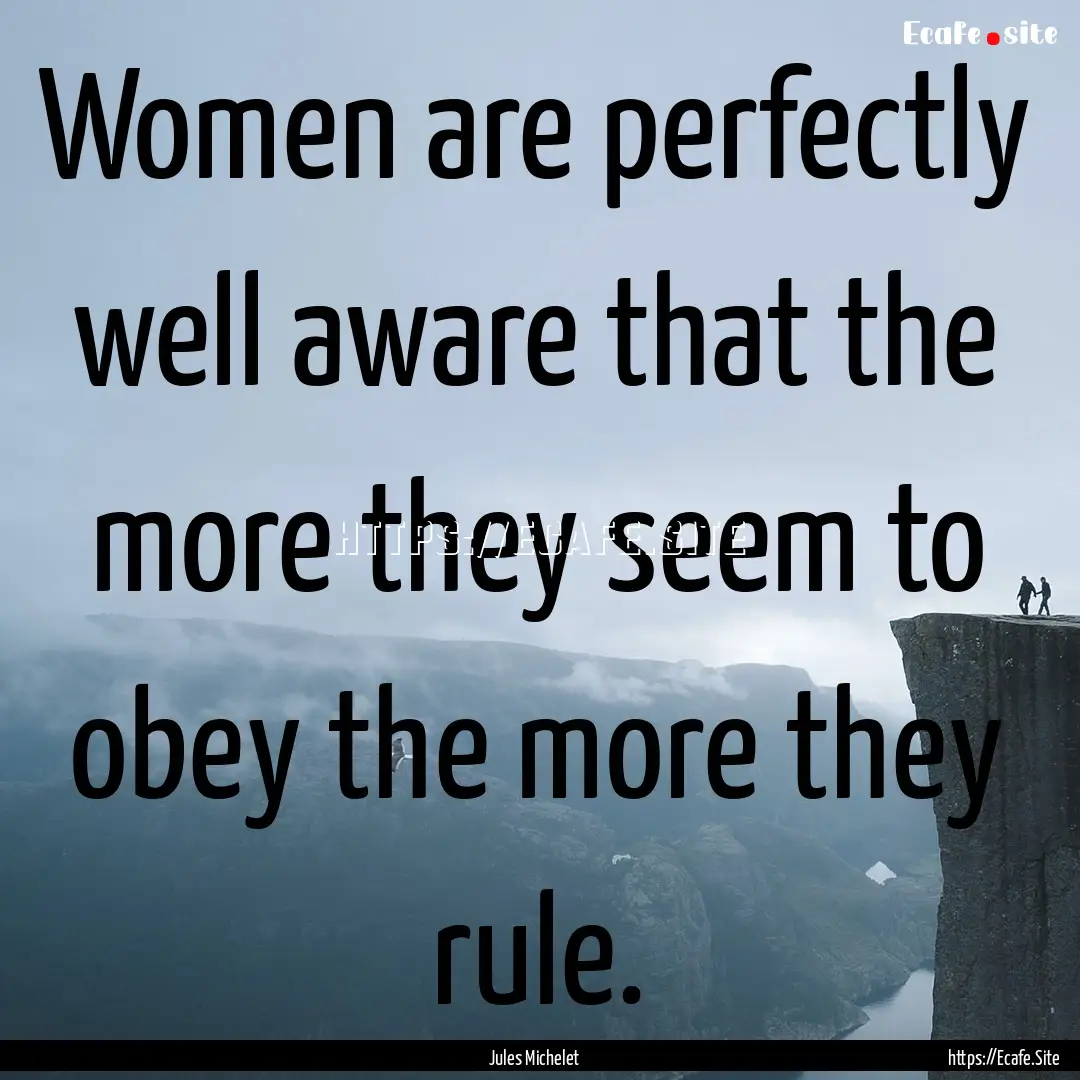 Women are perfectly well aware that the more.... : Quote by Jules Michelet