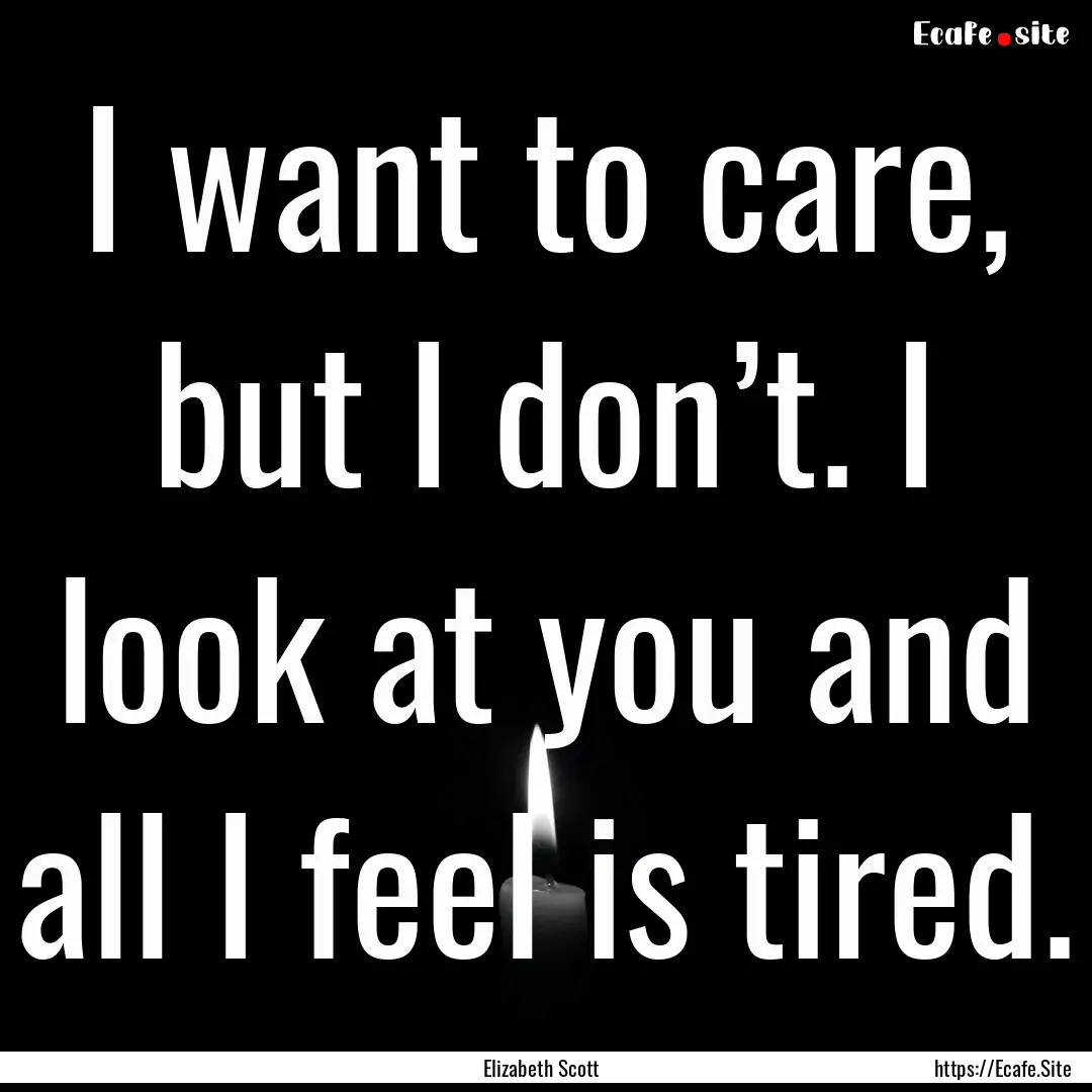 I want to care, but I don’t. I look at.... : Quote by Elizabeth Scott