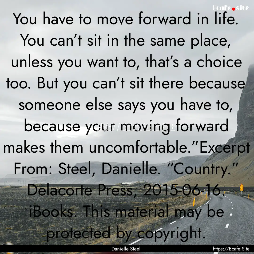 You have to move forward in life. You can’t.... : Quote by Danielle Steel