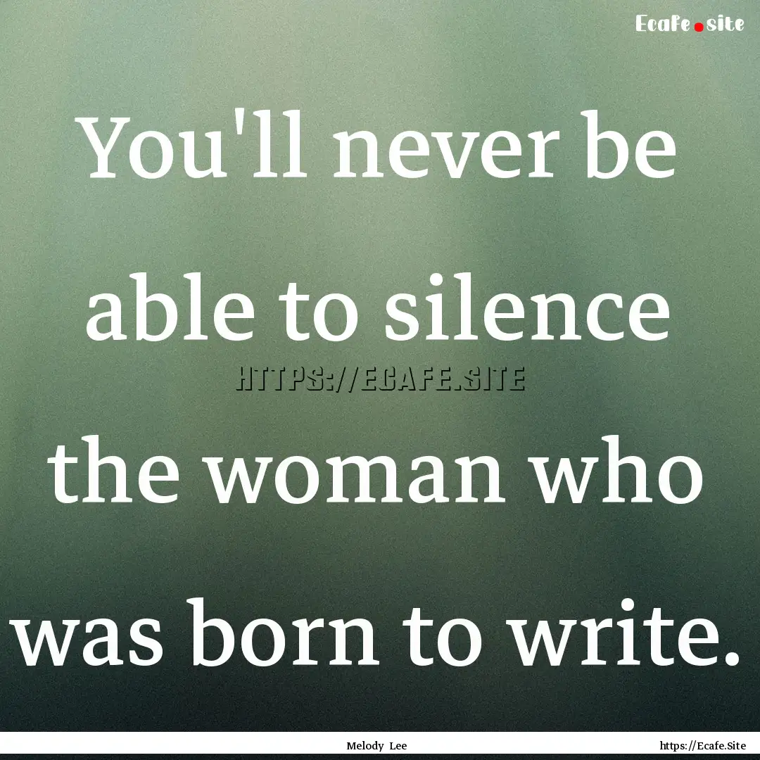 You'll never be able to silence the woman.... : Quote by Melody Lee