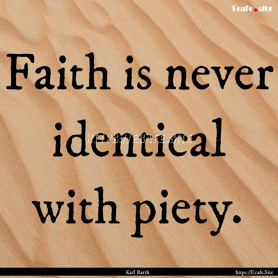 Faith is never identical with piety. : Quote by Karl Barth