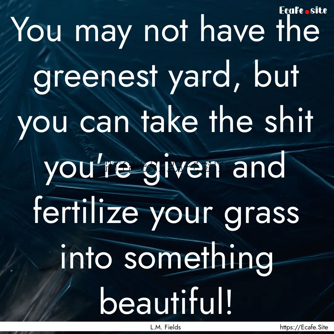 You may not have the greenest yard, but you.... : Quote by L.M. Fields