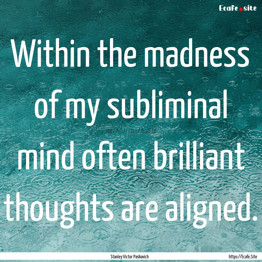 Within the madness of my subliminal mind.... : Quote by Stanley Victor Paskavich