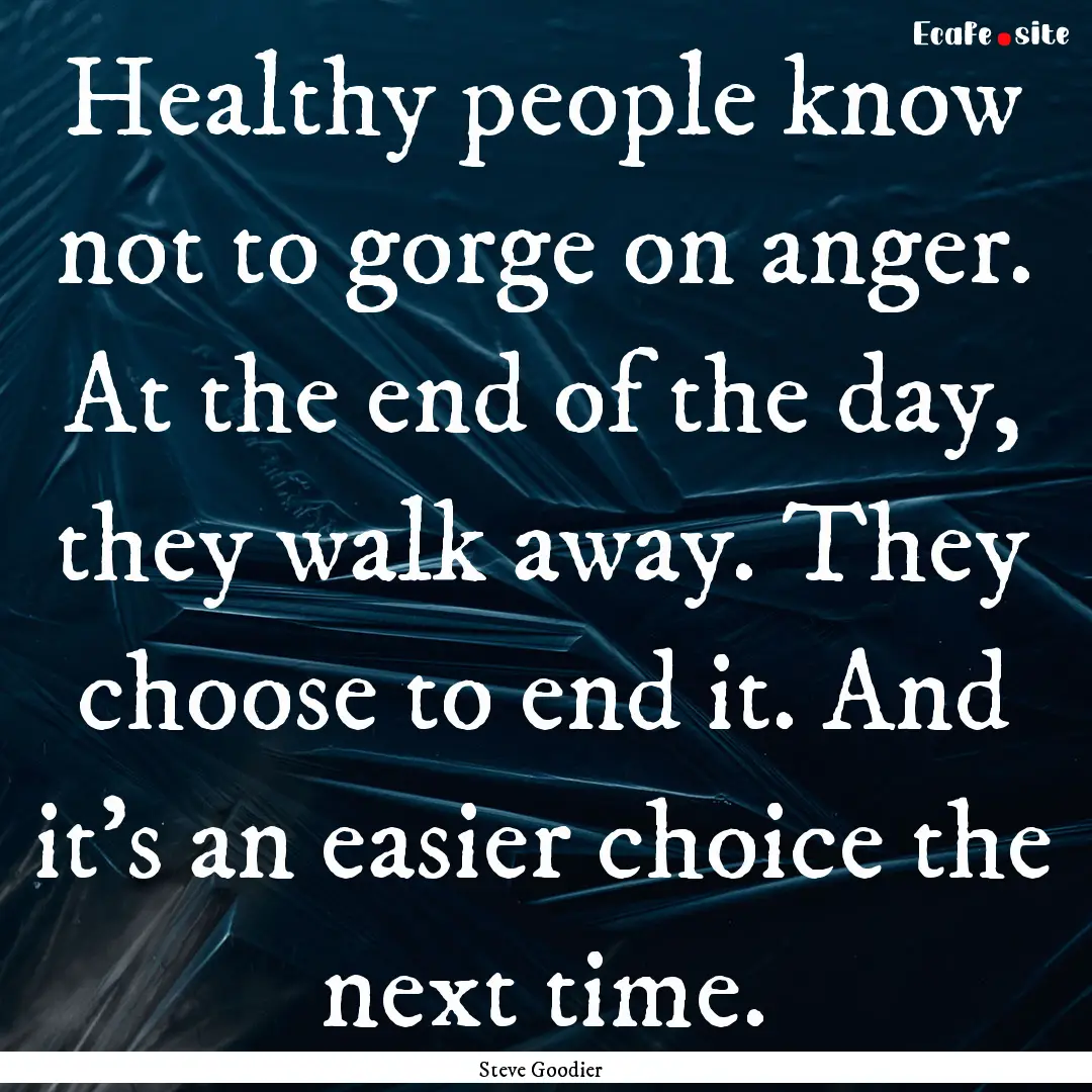 Healthy people know not to gorge on anger..... : Quote by Steve Goodier