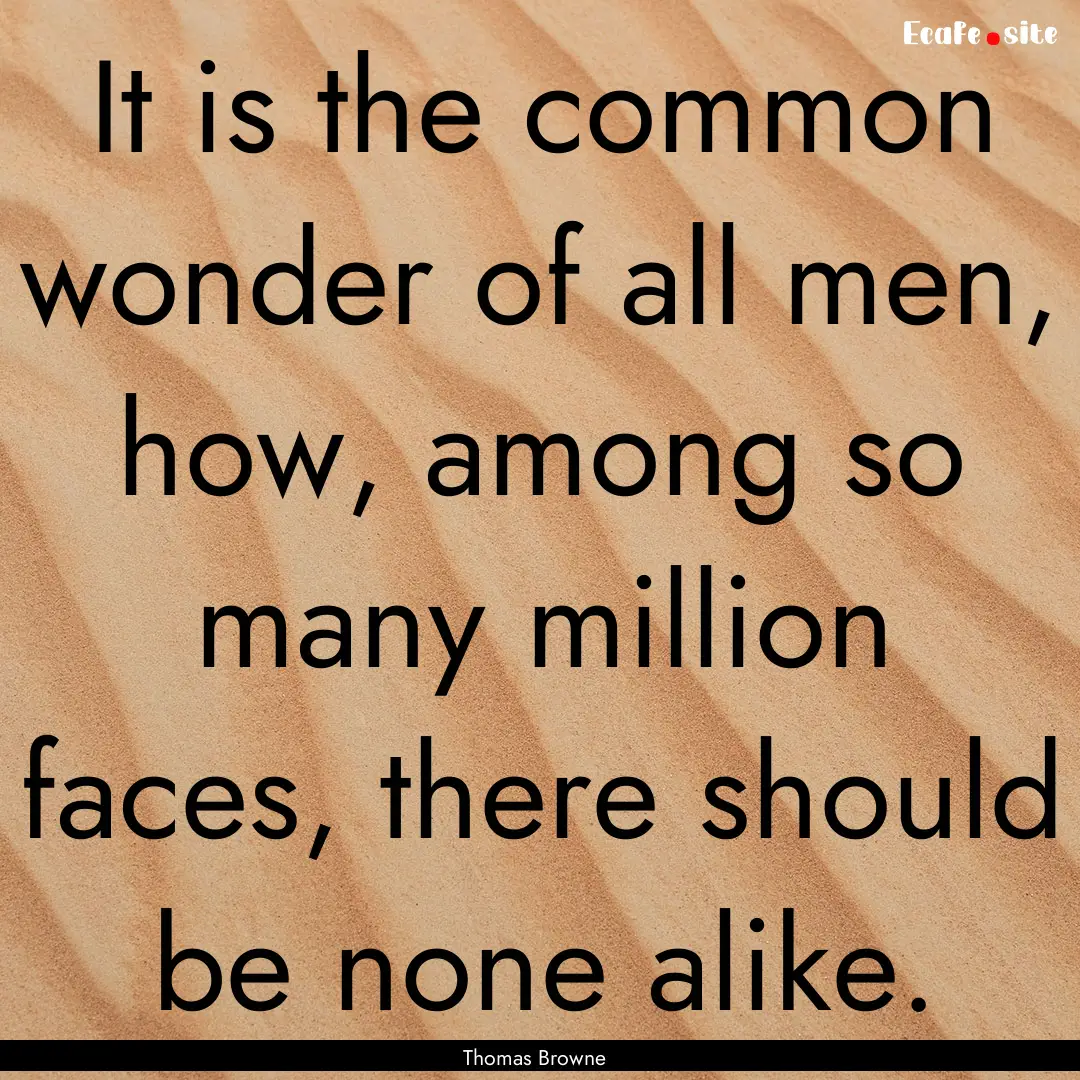 It is the common wonder of all men, how,.... : Quote by Thomas Browne