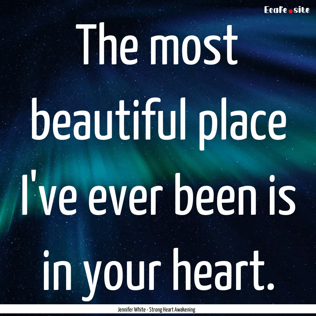 The most beautiful place I've ever been is.... : Quote by Jennifer White - Strong Heart Awakening