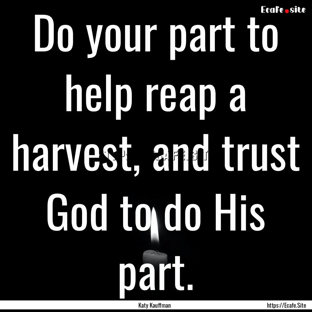 Do your part to help reap a harvest, and.... : Quote by Katy Kauffman