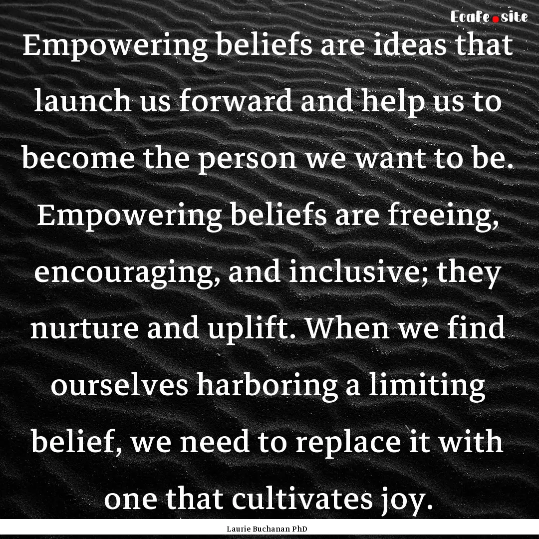 Empowering beliefs are ideas that launch.... : Quote by Laurie Buchanan PhD