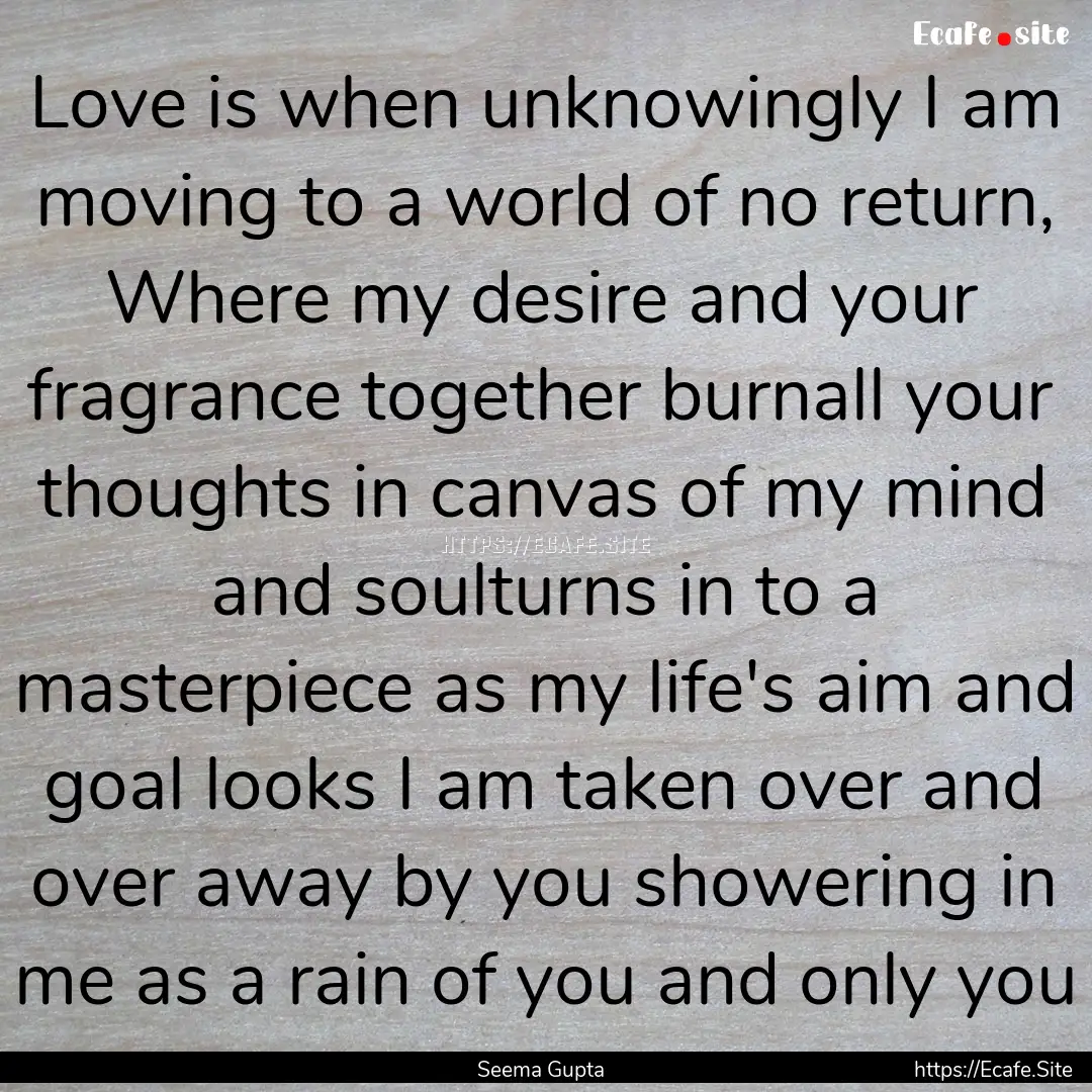 Love is when unknowingly I am moving to a.... : Quote by Seema Gupta