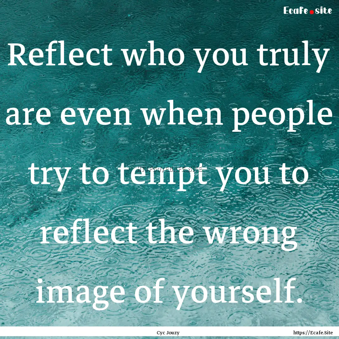 Reflect who you truly are even when people.... : Quote by Cyc Jouzy