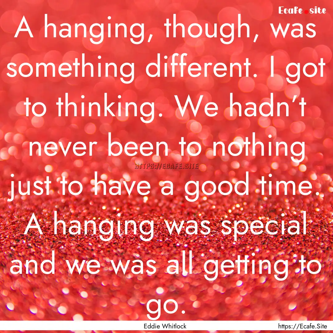 A hanging, though, was something different..... : Quote by Eddie Whitlock