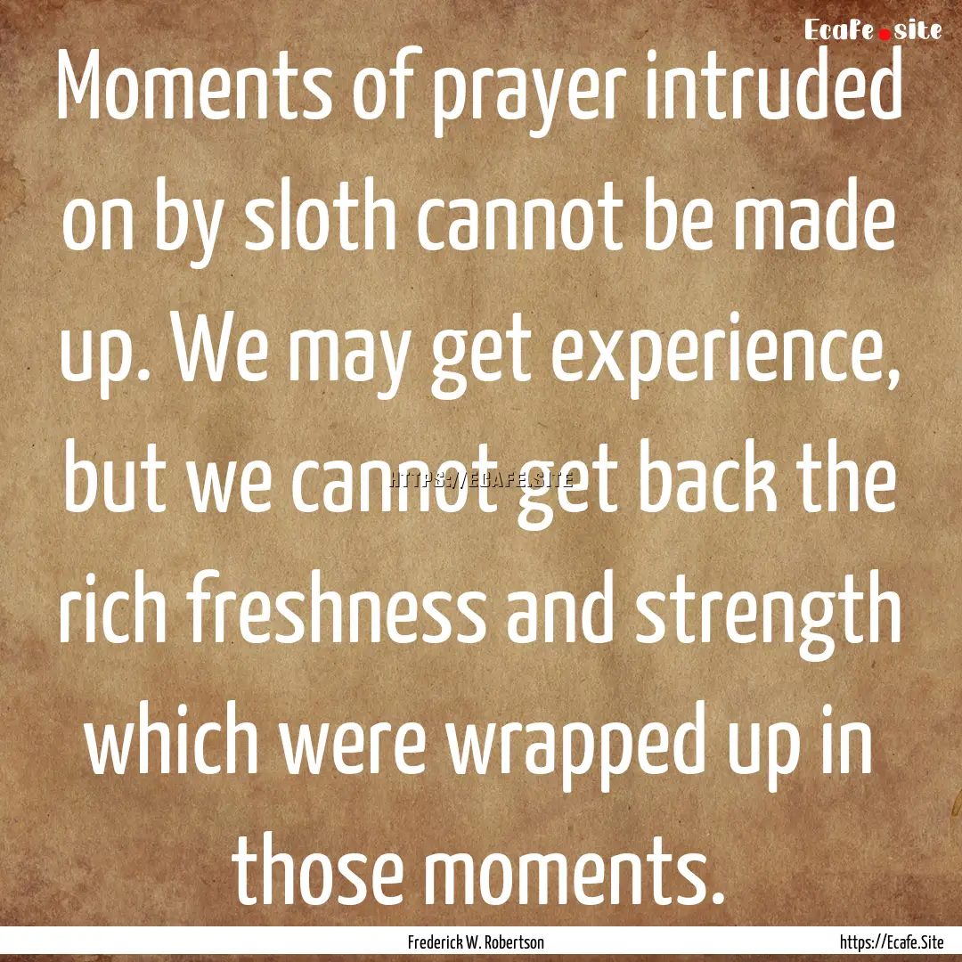 Moments of prayer intruded on by sloth cannot.... : Quote by Frederick W. Robertson