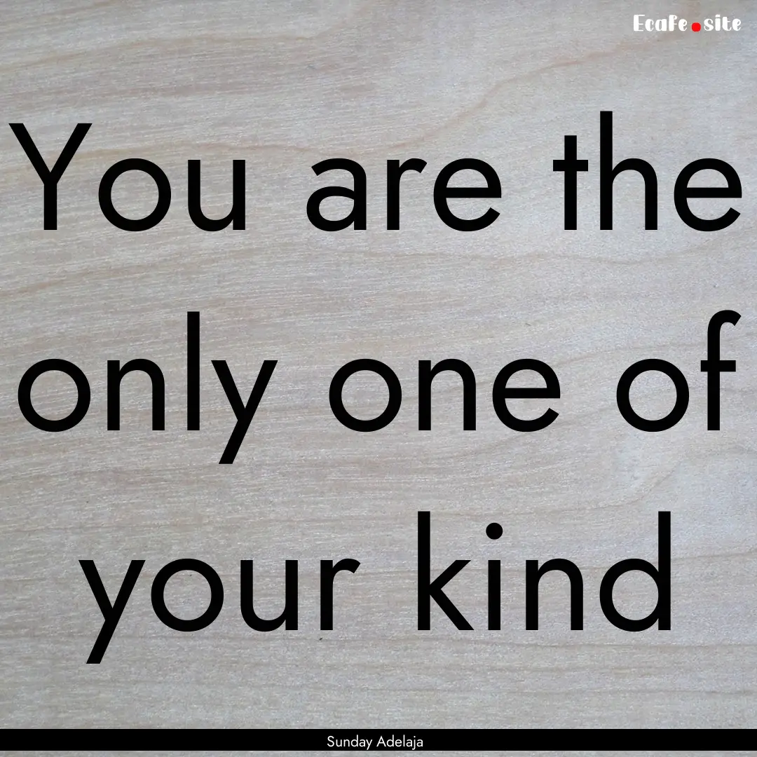 You are the only one of your kind : Quote by Sunday Adelaja