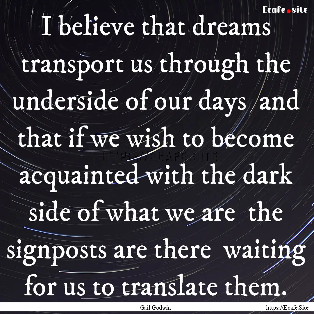 I believe that dreams transport us through.... : Quote by Gail Godwin