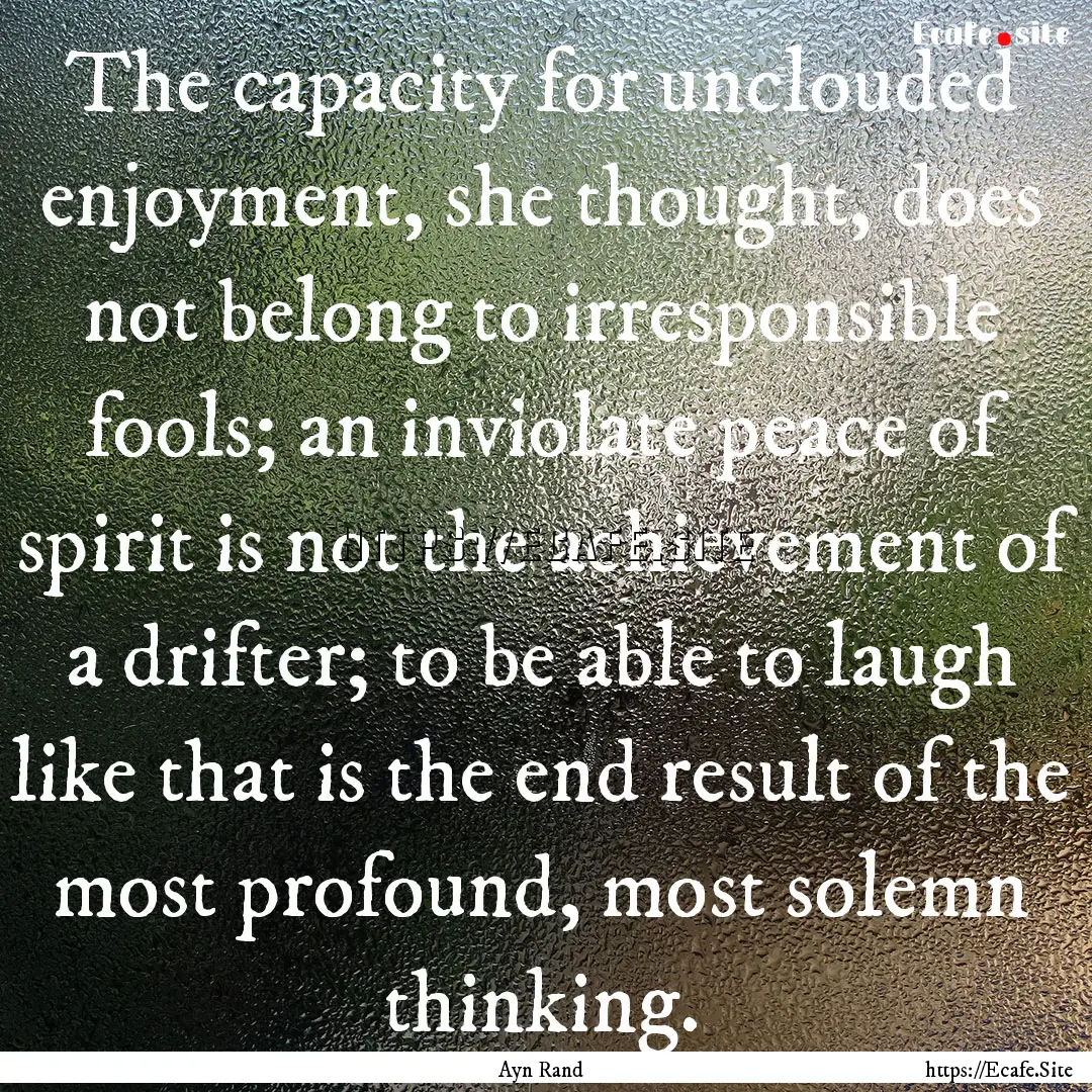 The capacity for unclouded enjoyment, she.... : Quote by Ayn Rand