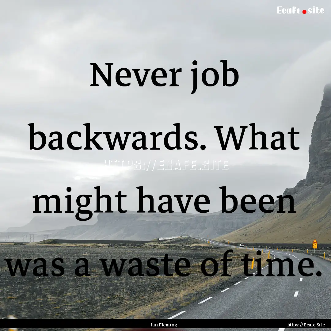 Never job backwards. What might have been.... : Quote by Ian Fleming