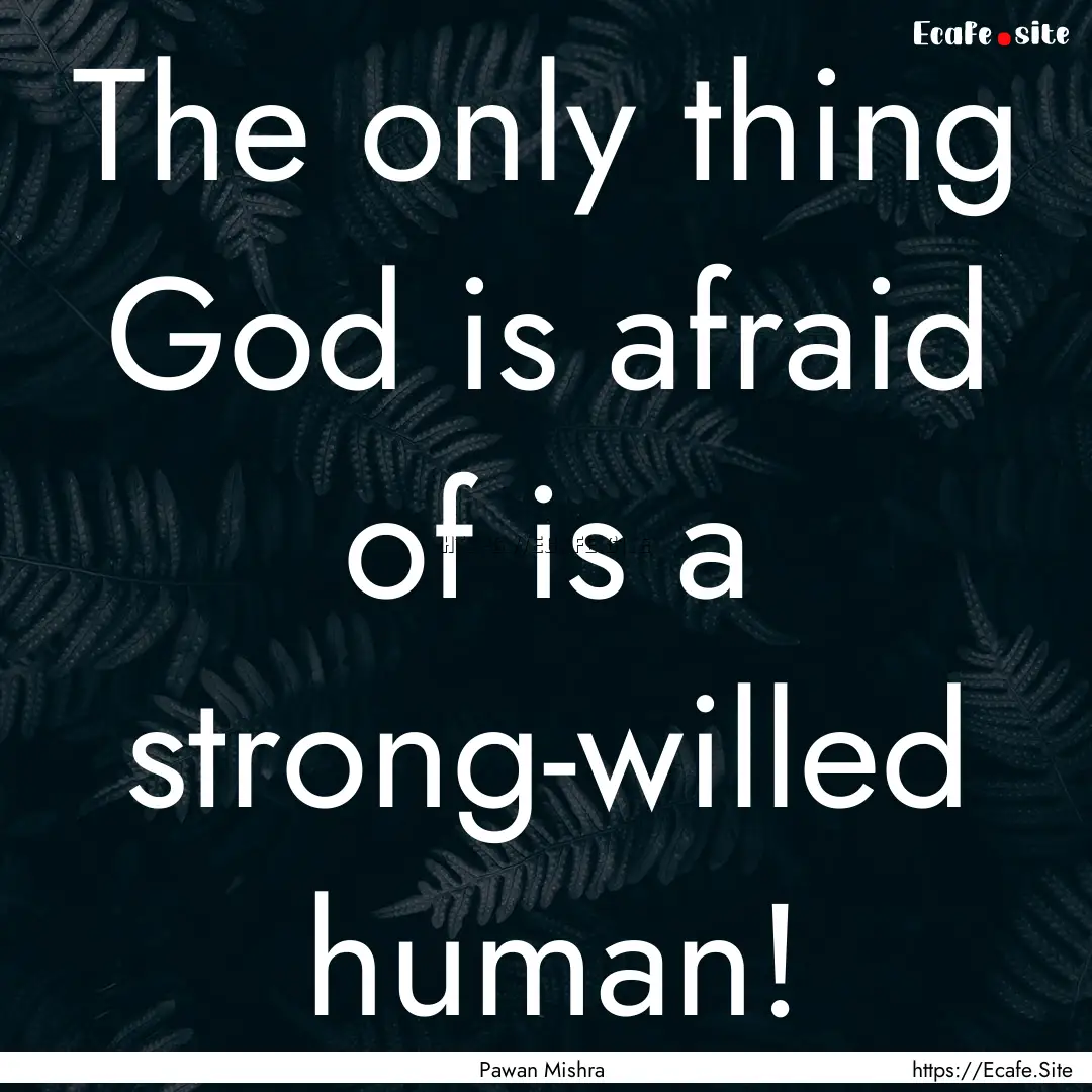 The only thing God is afraid of is a strong-willed.... : Quote by Pawan Mishra