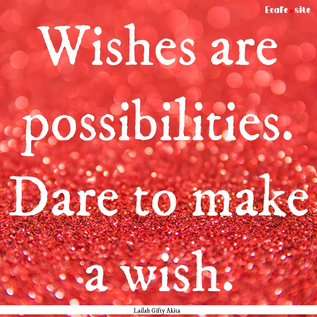 Wishes are possibilities. Dare to make a.... : Quote by Lailah Gifty Akita