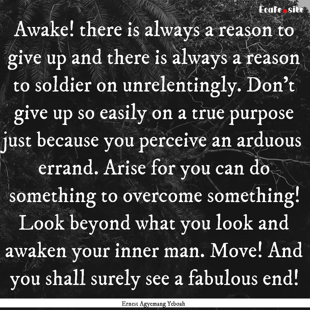 Awake! there is always a reason to give up.... : Quote by Ernest Agyemang Yeboah