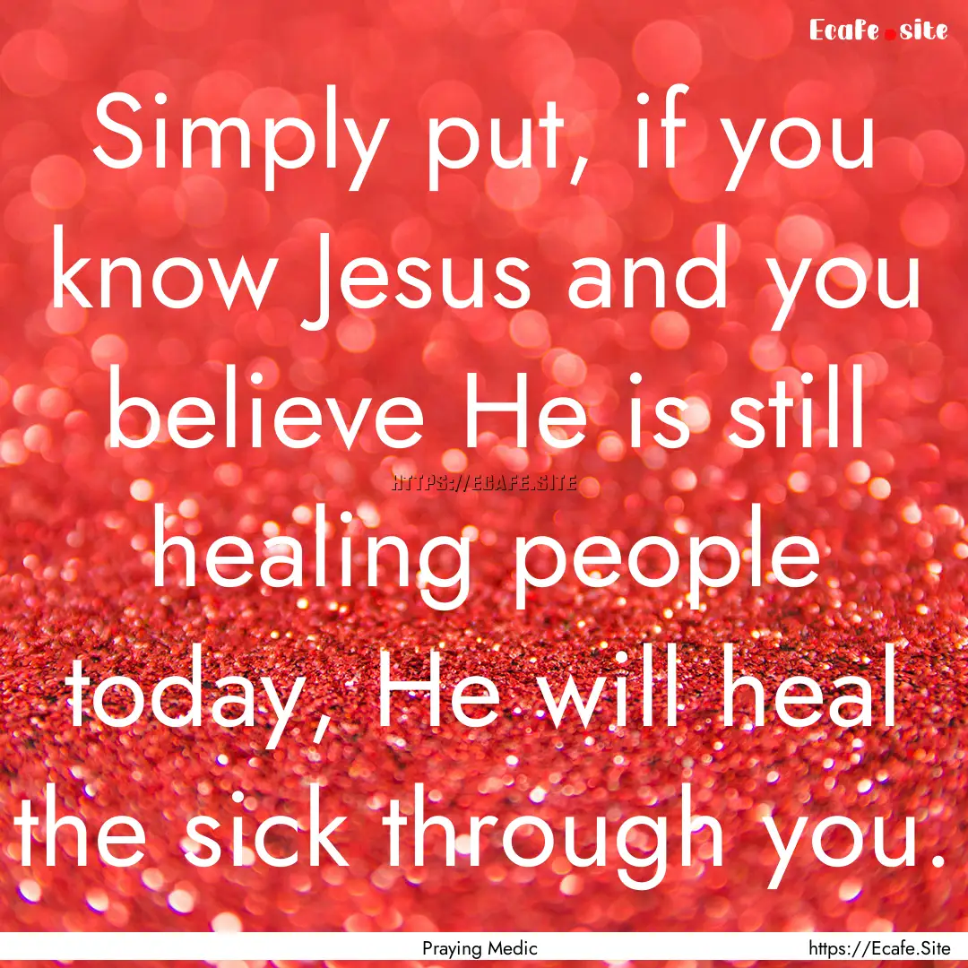 Simply put, if you know Jesus and you believe.... : Quote by Praying Medic