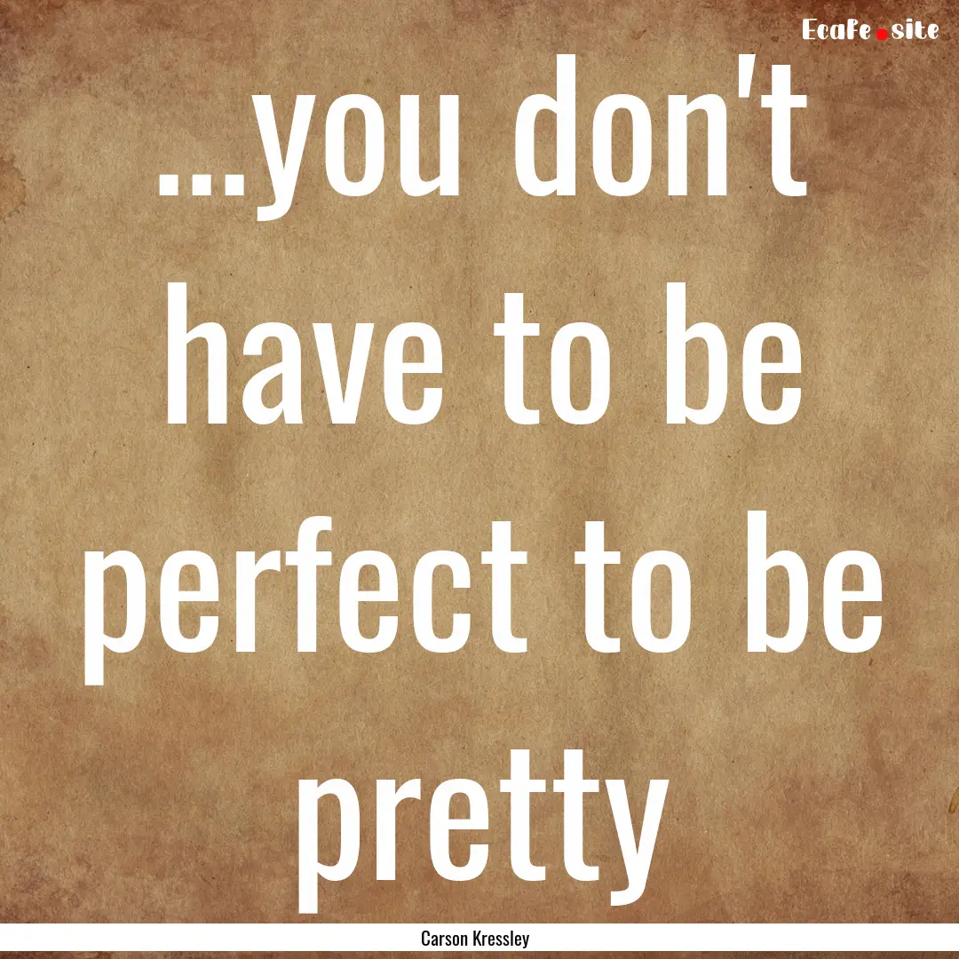 ...you don't have to be perfect to be pretty.... : Quote by Carson Kressley